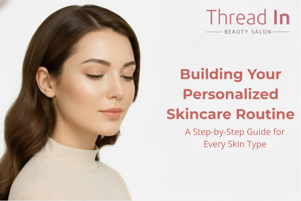 Building Your Personalized Skincare Routine: A Step-by-Step Guide for Every Skin Type