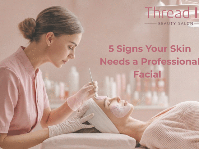 5 Signs Your Skin Needs a Professional Facial