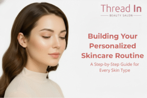 Building Your Personalized Skincare Routine: A Step-by-Step Guide for Every Skin Type