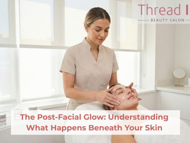 The Post-Facial Glow – Understanding What Happens Beneath Your Skin