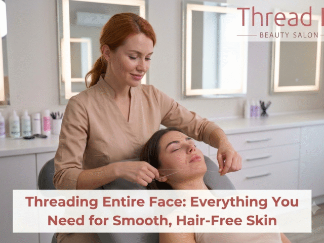 Threading Entire Face: Everything You Need for Smooth, Hair-Free Skin