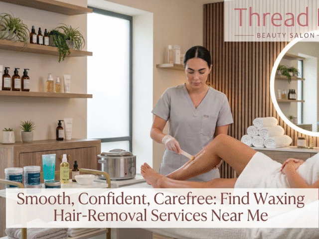 Smooth, Confident, Carefree: Find Waxing Hair-Removal Services Near Me